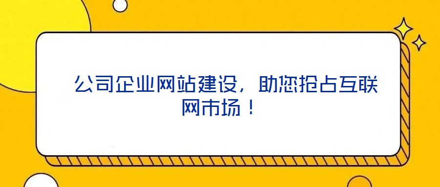  公司企業(yè)網(wǎng)站建設(shè)，助您搶占互聯(lián)網(wǎng)市場！