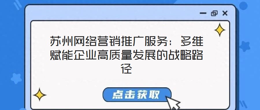 蘇州網絡營銷推廣服務：多維賦能企業(yè)高質量發(fā)展的戰(zhàn)略路徑