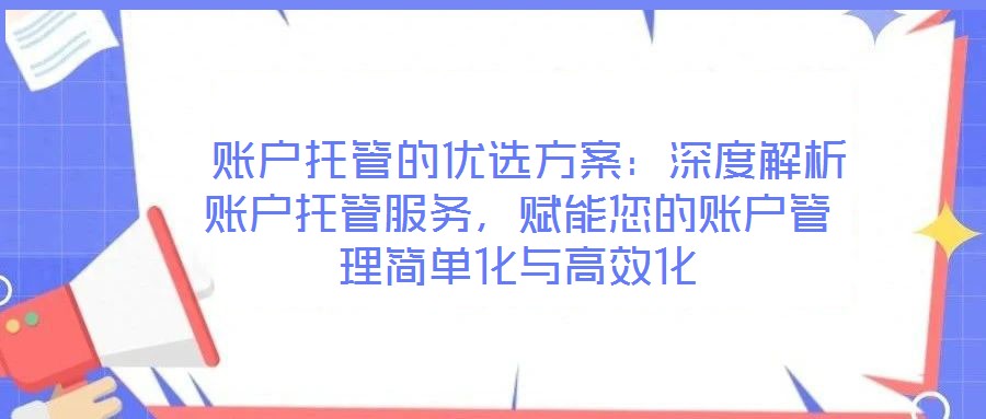  賬戶托管的優(yōu)選方案：深度解析賬戶托管服務(wù)，賦能您的賬戶管理簡(jiǎn)單化與高效化