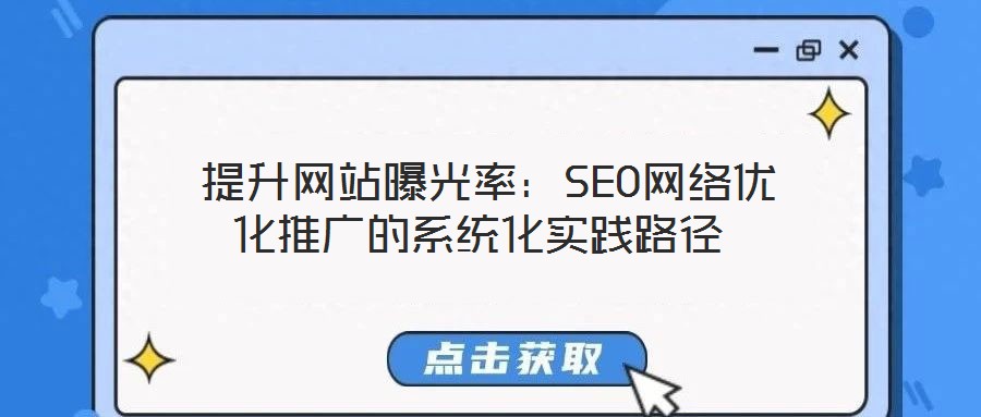  提升網站曝光率：SEO網絡優(yōu)化推廣的系統(tǒng)化實踐路徑