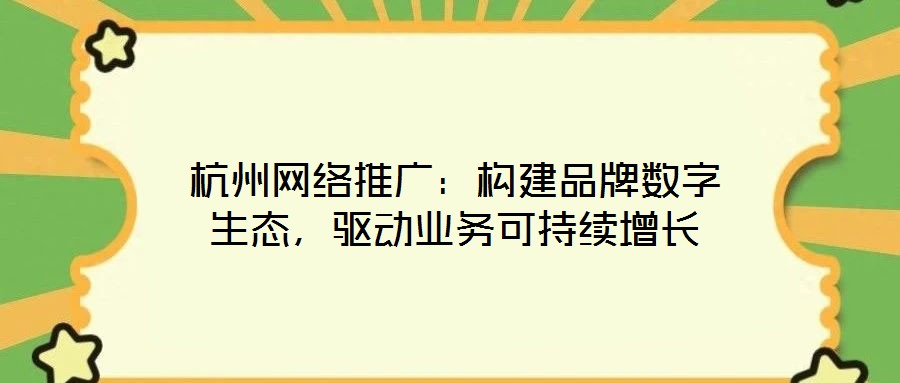 杭州網(wǎng)絡推廣：構建品牌數(shù)字生態(tài)，驅動業(yè)務可持續(xù)增長