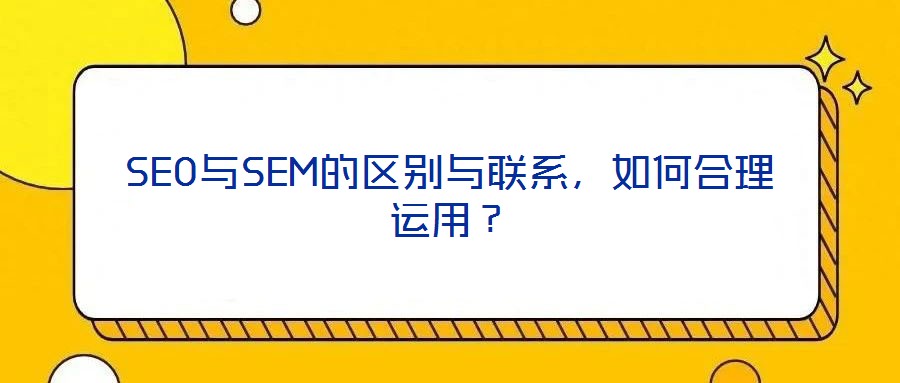 SEO與SEM的區(qū)別與聯(lián)系，如何合理運用？