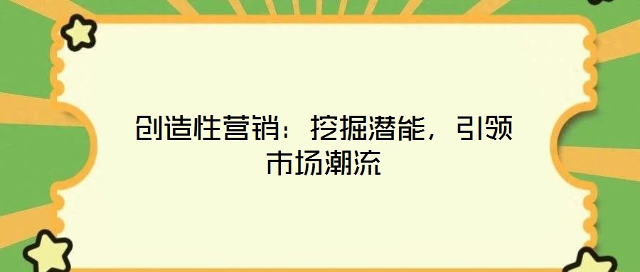 創(chuàng)造性營銷：挖掘潛能，引領(lǐng)市場潮流