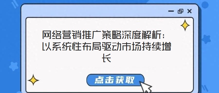網(wǎng)絡(luò)營(yíng)銷(xiāo)推廣策略深度解析：以系統(tǒng)性布局驅(qū)動(dòng)市場(chǎng)持續(xù)增長(zhǎng)