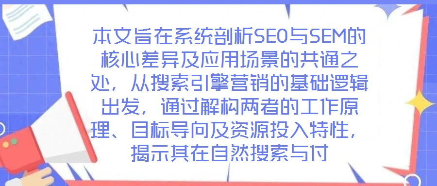 本文旨在系統(tǒng)剖析SEO與SEM的核心差異及應(yīng)用場景的共通之處，從搜索引擎營銷的基礎(chǔ)邏輯出發(fā)，通過解構(gòu)兩者的工作原理、目標(biāo)導(dǎo)向及資源投入特性，揭示其在自然搜索與付