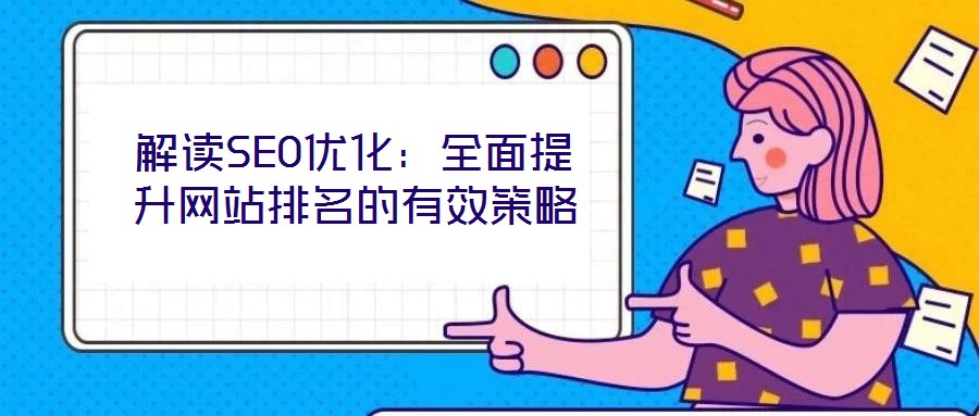 解讀SEO優(yōu)化：全面提升網(wǎng)站排名的有效策略