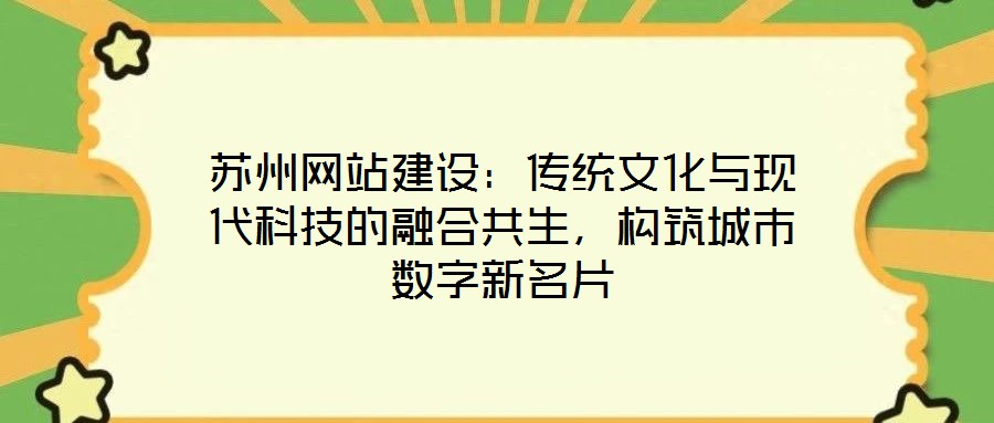 蘇州網(wǎng)站建設(shè)：傳統(tǒng)文化與現(xiàn)代科技的融合共生，構(gòu)筑城市數(shù)字新名片