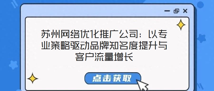 蘇州網(wǎng)絡(luò)優(yōu)化推廣公司：以專業(yè)策略驅(qū)動(dòng)品牌知名度提升與客戶流量增長