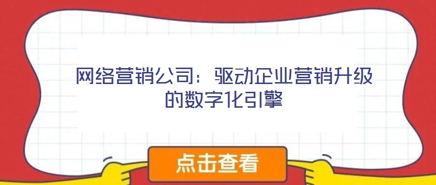 網(wǎng)絡(luò)營(yíng)銷公司：驅(qū)動(dòng)企業(yè)營(yíng)銷升級(jí)的數(shù)字化引擎