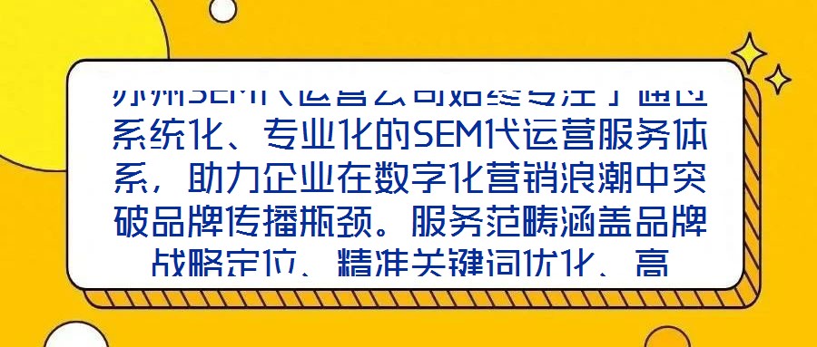 蘇州SEM代運營公司始終專注于通過系統(tǒng)化、專業(yè)化的SEM代運營服務(wù)體系，助力企業(yè)在數(shù)字化營銷浪潮中突破品牌傳播瓶頸。服務(wù)范疇涵蓋品牌戰(zhàn)略定位、精準關(guān)鍵詞優(yōu)化、高