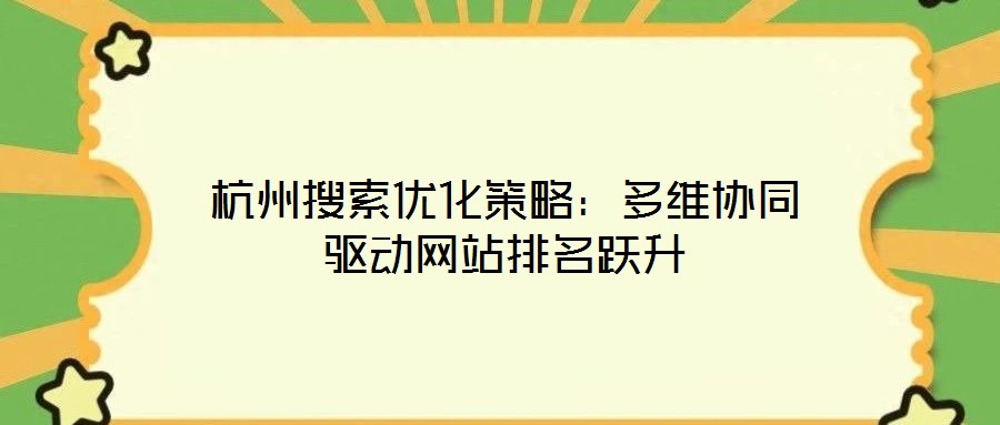 杭州搜索優(yōu)化策略：多維協(xié)同驅(qū)動網(wǎng)站排名躍升