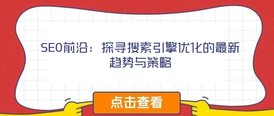 SEO前沿：探尋搜索引擎優(yōu)化的最新趨勢(shì)與策略
