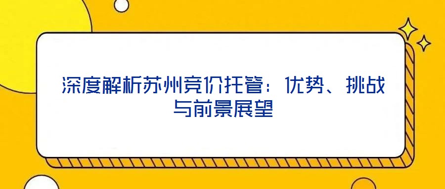 深度解析蘇州競(jìng)價(jià)托管：優(yōu)勢(shì)、挑戰(zhàn)與前景展望