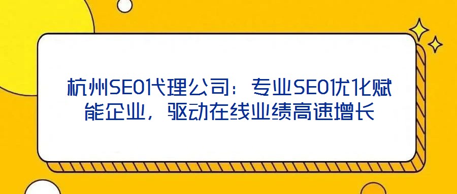 杭州SEO代理公司：專業(yè)SEO優(yōu)化賦能企業(yè)，驅(qū)動(dòng)在線業(yè)績(jī)高速增長(zhǎng)