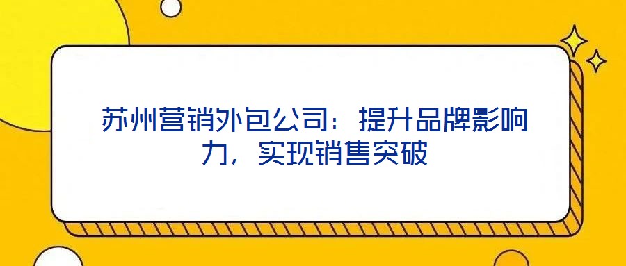 蘇州營銷外包公司：提升品牌影響力，實(shí)現(xiàn)銷售突破