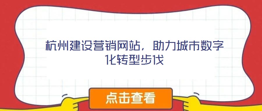 杭州建設(shè)營銷網(wǎng)站，助力城市數(shù)字化轉(zhuǎn)型步伐