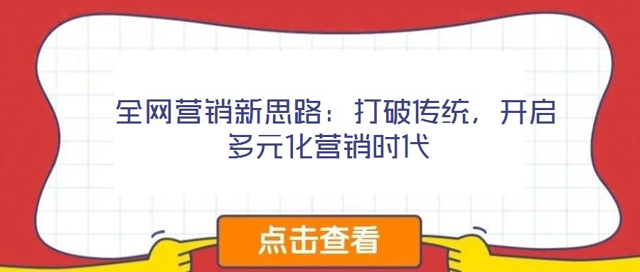  全網(wǎng)營(yíng)銷新思路：打破傳統(tǒng)，開啟多元化營(yíng)銷時(shí)代