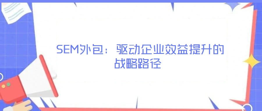  SEM外包：驅(qū)動(dòng)企業(yè)效益提升的戰(zhàn)略路徑