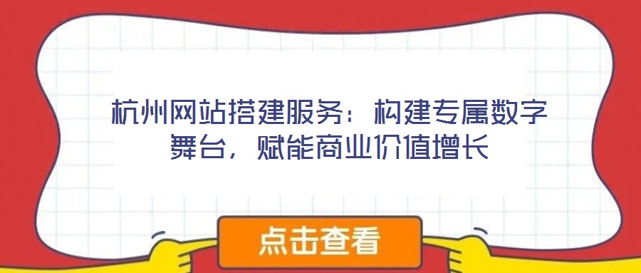 杭州網(wǎng)站搭建服務(wù)：構(gòu)建專屬數(shù)字舞臺，賦能商業(yè)價值增長