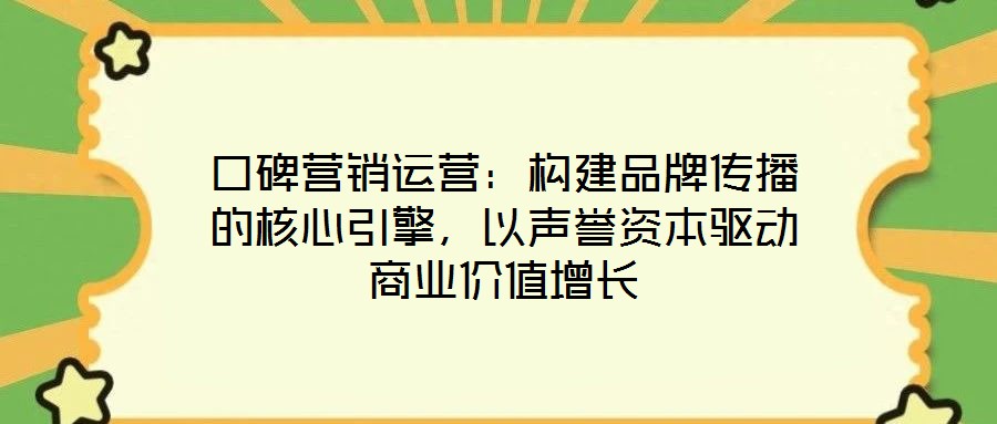 口碑營銷運(yùn)營：構(gòu)建品牌傳播的核心引擎，以聲譽(yù)資本驅(qū)動(dòng)商業(yè)價(jià)值增長
