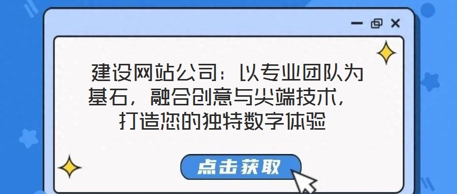  建設網站公司：以專業(yè)團隊為基石，融合創(chuàng)意與尖端技術，打造您的獨特數(shù)字體驗