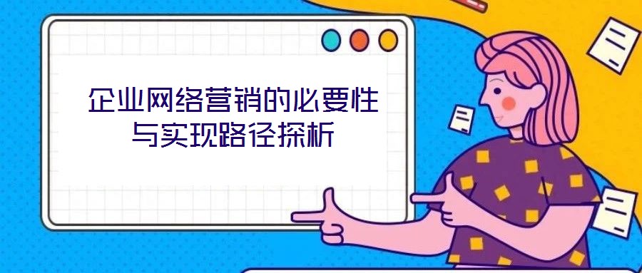 企業(yè)網(wǎng)絡營銷的必要性與實現(xiàn)路徑探析