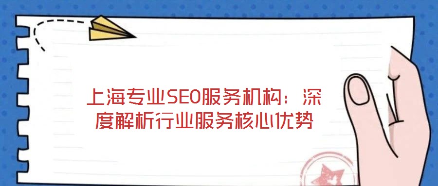 上海專業(yè)SEO服務(wù)機(jī)構(gòu)：深度解析行業(yè)服務(wù)核心優(yōu)勢(shì)