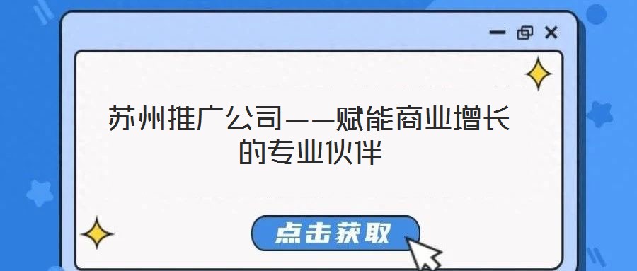 蘇州推廣公司——賦能商業(yè)增長(zhǎng)的專業(yè)伙伴