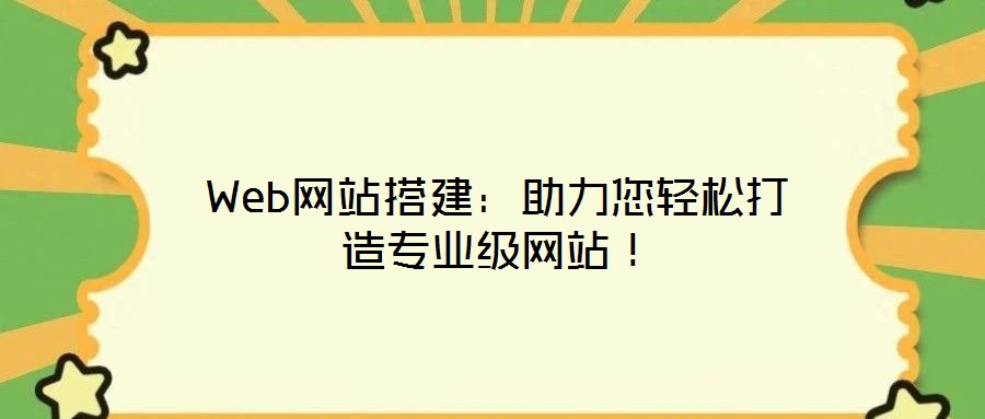Web網(wǎng)站搭建：助力您輕松打造專業(yè)級網(wǎng)站！