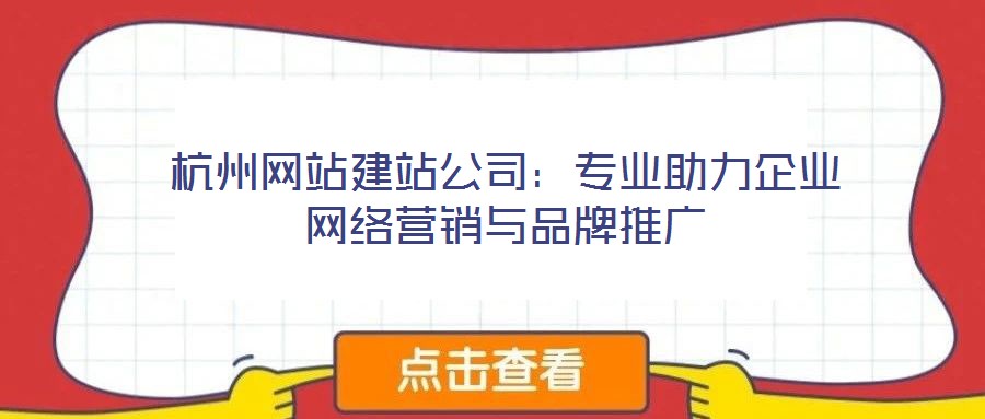 杭州網(wǎng)站建站公司：專(zhuān)業(yè)助力企業(yè)網(wǎng)絡(luò)營(yíng)銷(xiāo)與品牌推廣