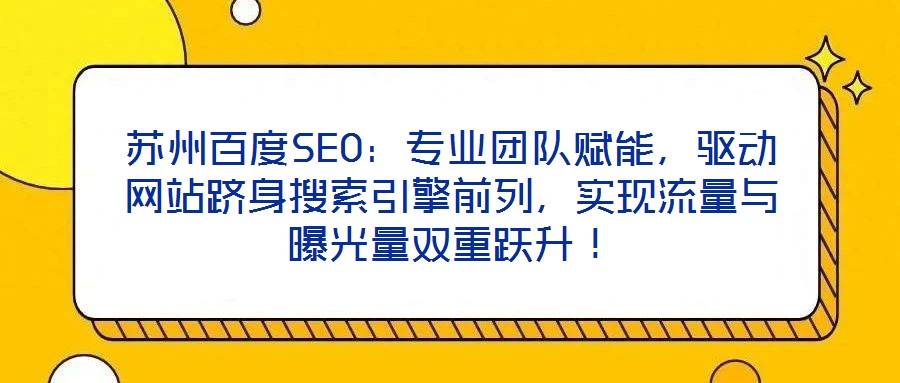 蘇州百度SEO：專業(yè)團隊賦能，驅(qū)動網(wǎng)站躋身搜索引擎前列，實現(xiàn)流量與曝光量雙重躍升！