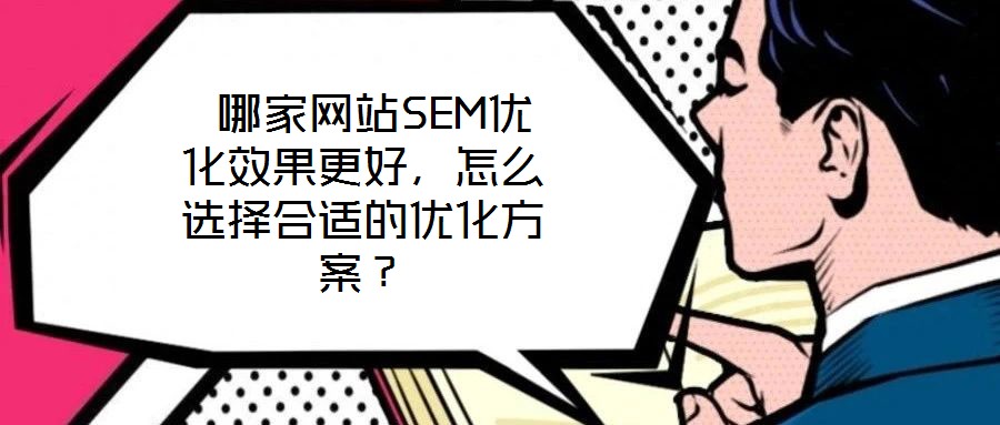  哪家網(wǎng)站SEM優(yōu)化效果更好，怎么選擇合適的優(yōu)化方案？