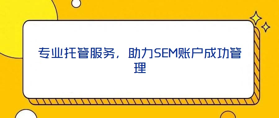 專業(yè)托管服務(wù)，助力SEM賬戶成功管理