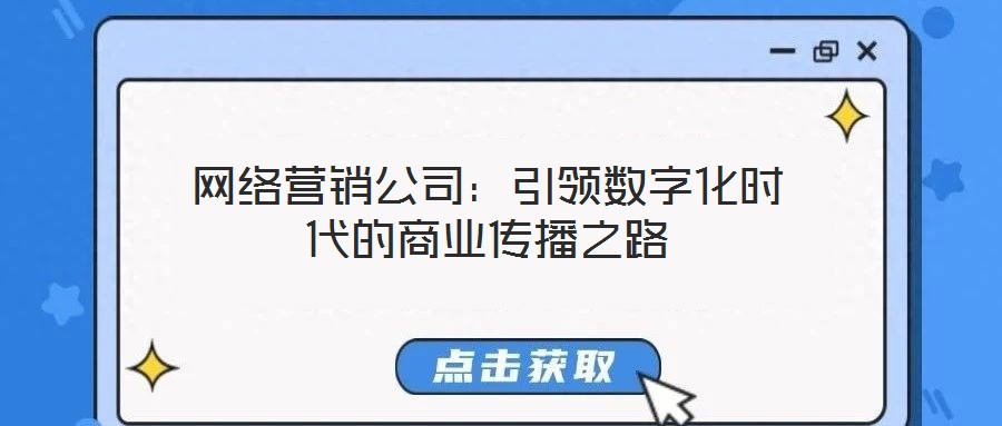 網(wǎng)絡(luò)營銷公司：引領(lǐng)數(shù)字化時代的商業(yè)傳播之路