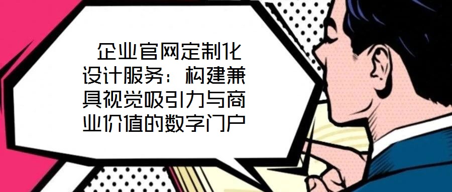  企業(yè)官網(wǎng)定制化設(shè)計(jì)服務(wù)：構(gòu)建兼具視覺(jué)吸引力與商業(yè)價(jià)值的數(shù)字門戶