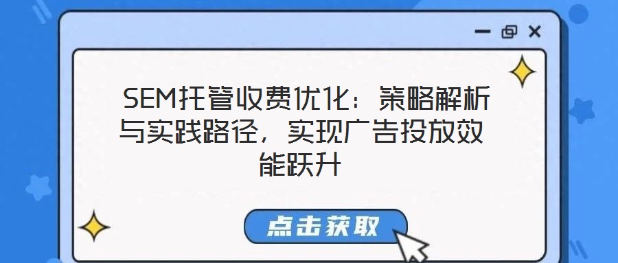 SEM托管收費(fèi)優(yōu)化：策略解析與實(shí)踐路徑，實(shí)現(xiàn)廣告投放效能躍升