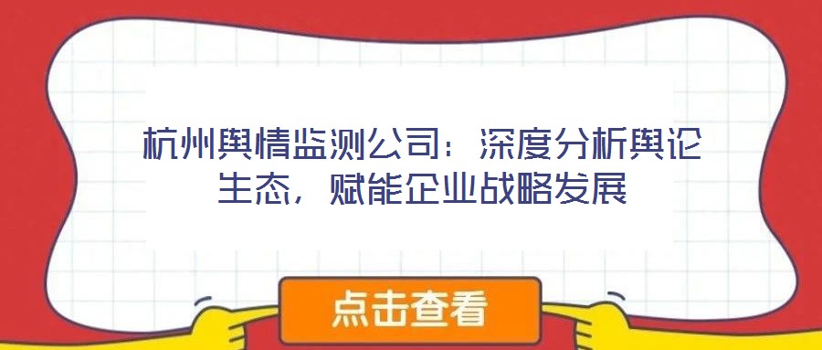 杭州輿情監(jiān)測公司：深度分析輿論生態(tài)，賦能企業(yè)戰(zhàn)略發(fā)展