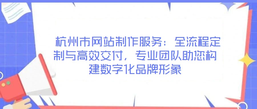  杭州市網(wǎng)站制作服務(wù)：全流程定制與高效交付，專業(yè)團(tuán)隊(duì)助您構(gòu)建數(shù)字化品牌形象