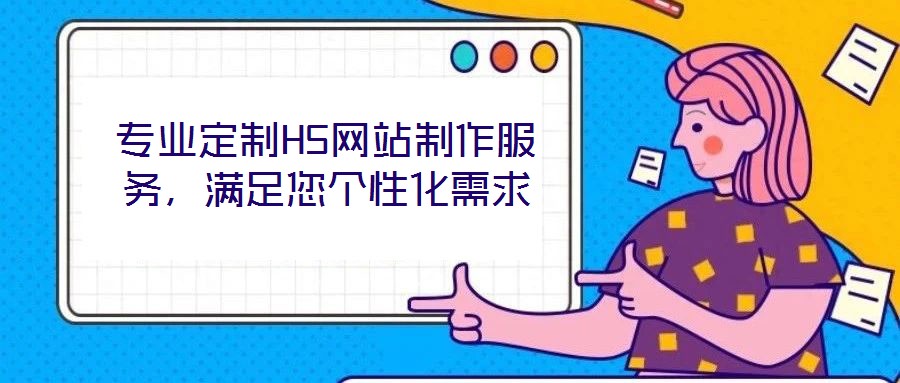專業(yè)定制H5網(wǎng)站制作服務(wù)，滿足您個性化需求