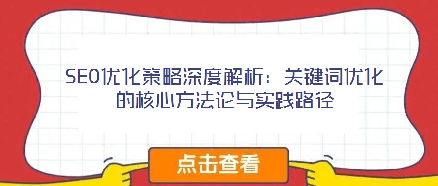 SEO優(yōu)化策略深度解析：關(guān)鍵詞優(yōu)化的核心方法論與實(shí)踐路徑