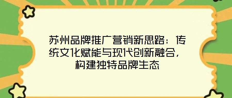 蘇州品牌推廣營銷新思路：傳統(tǒng)文化賦能與現(xiàn)代創(chuàng)新融合，構(gòu)建獨特品牌生態(tài)