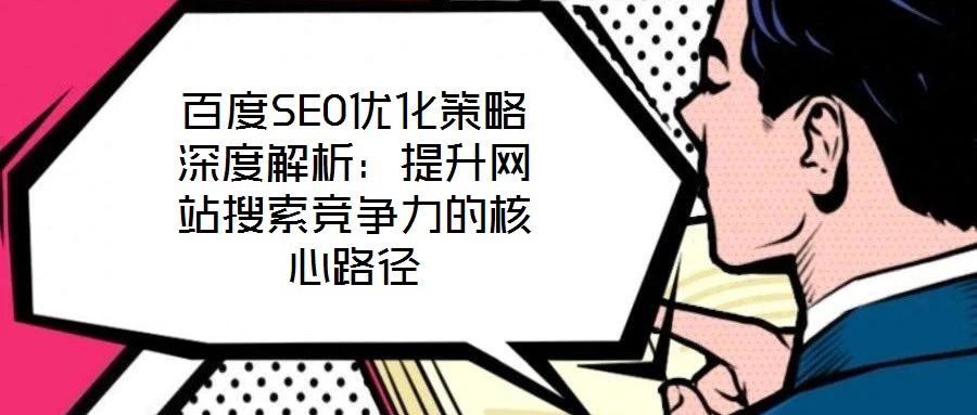 百度SEO優(yōu)化策略深度解析：提升網(wǎng)站搜索競爭力的核心路徑