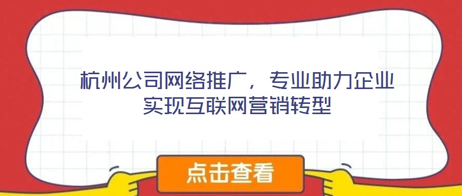 杭州公司網(wǎng)絡推廣，專業(yè)助力企業(yè)實現(xiàn)互聯(lián)網(wǎng)營銷轉型