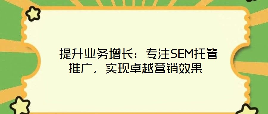  提升業(yè)務(wù)增長：專注SEM托管推廣，實(shí)現(xiàn)卓越營銷效果