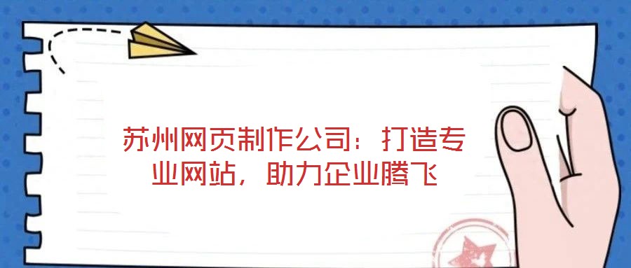 蘇州網(wǎng)頁制作公司：打造專業(yè)網(wǎng)站，助力企業(yè)騰飛