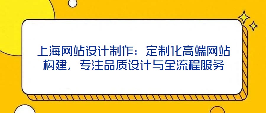 上海網(wǎng)站設(shè)計制作：定制化高端網(wǎng)站構(gòu)建，專注品質(zhì)設(shè)計與全流程服務(wù)