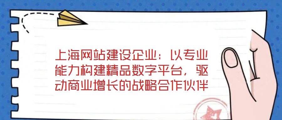 上海網(wǎng)站建設(shè)企業(yè)：以專業(yè)能力構(gòu)建精品數(shù)字平臺，驅(qū)動商業(yè)增長的戰(zhàn)略合作伙伴