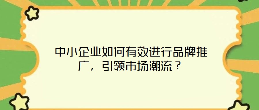 中小企業(yè)如何有效進(jìn)行品牌推廣，引領(lǐng)市場(chǎng)潮流？
