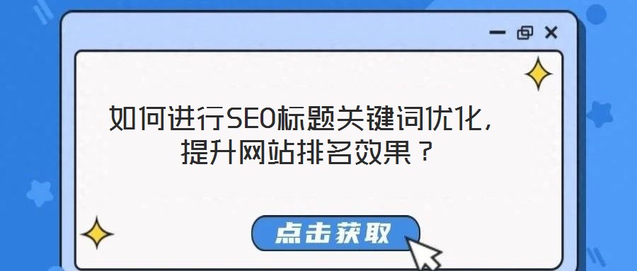 如何進行SEO標(biāo)題關(guān)鍵詞優(yōu)化，提升網(wǎng)站排名效果？