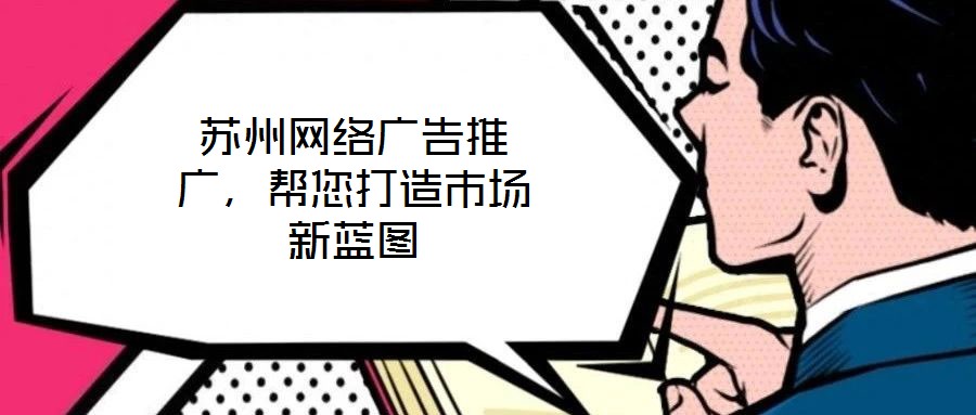 蘇州網(wǎng)絡(luò)廣告推廣，幫您打造市場新藍(lán)圖